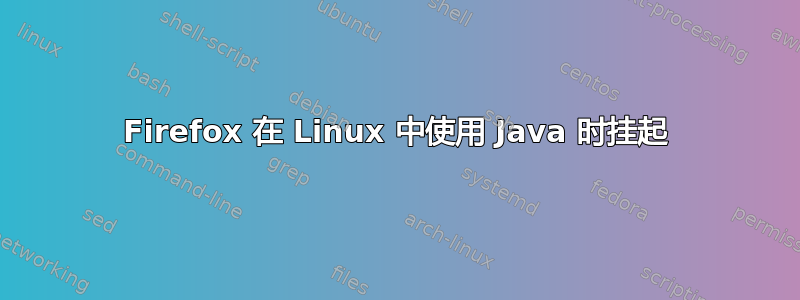 Firefox 在 Linux 中使用 Java 时挂起