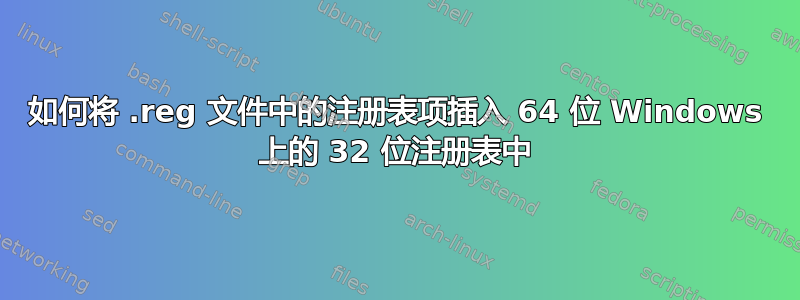 如何将 .reg 文件中的注册表项插入 64 位 Windows 上的 32 位注册表中