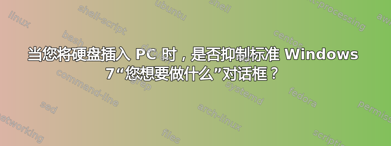 当您将硬盘插入 PC 时，是否抑制标准 Windows 7“您想要做什么”对话框？