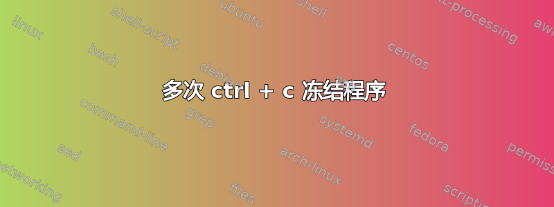 多次 ctrl + c 冻结程序