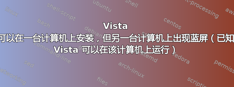 Vista 可以在一台计算机上安装，但另一台计算机上出现蓝屏（已知 Vista 可以在该计算机上运行）