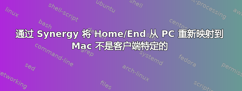 通过 Synergy 将 Home/End 从 PC 重新映射到 Mac 不是客户端特定的