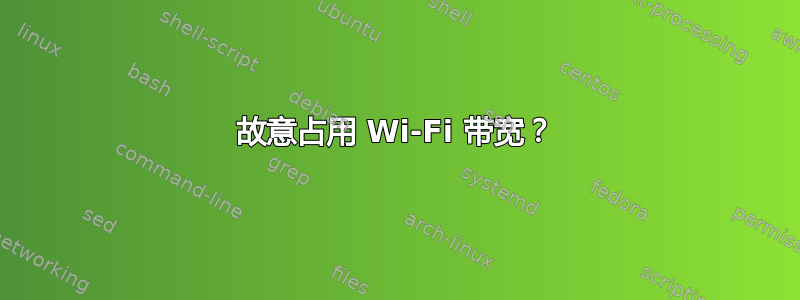 故意占用 Wi-Fi 带宽？