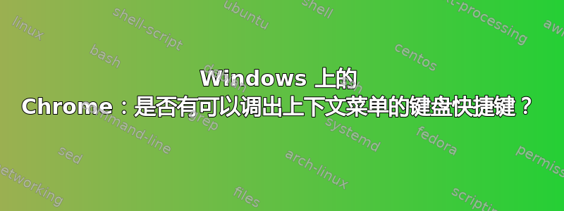 Windows 上的 Chrome：是否有可以调出上下文菜单的键盘快捷键？