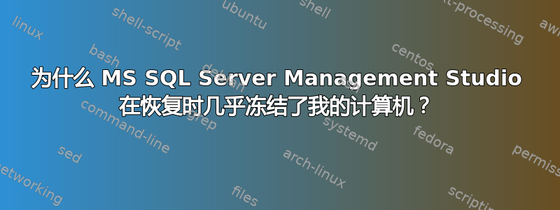 为什么 MS SQL Server Management Studio 在恢复时几乎冻结了我的计算机？