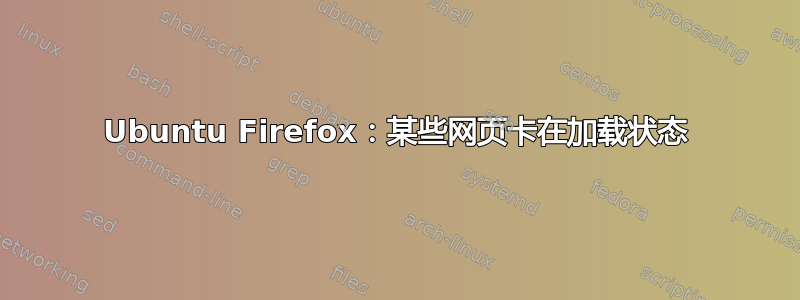 Ubuntu Firefox：某些网页卡在加载状态