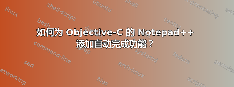 如何为 Objective-C 的 Notepad++ 添加自动完成功能？