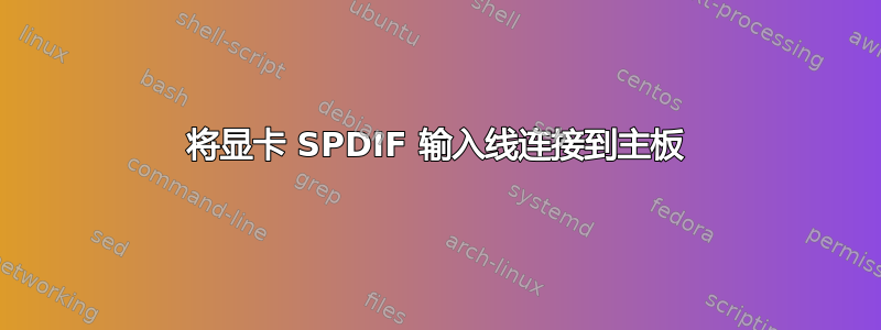 将显卡 SPDIF 输入线连接到主板