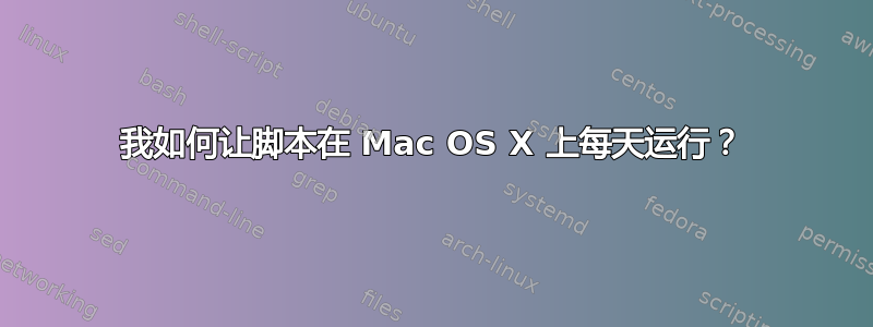 我如何让脚本在 Mac OS X 上每天运行？