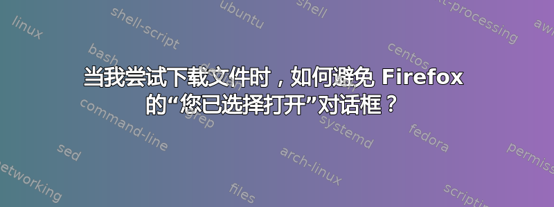 当我尝试下载文件时，如何避免 Firefox 的“您已选择打开”对话框？