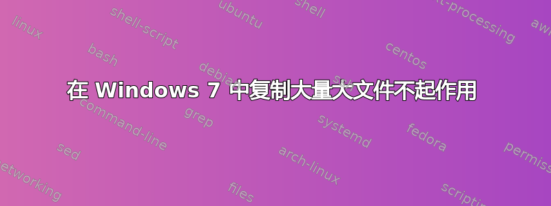 在 Windows 7 中复制大量大文件不起作用