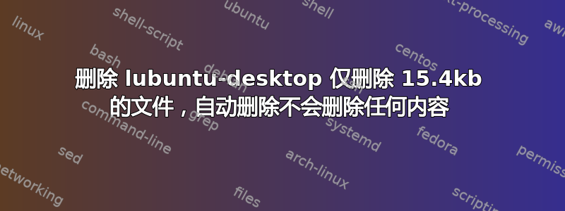 删除 lubuntu-desktop 仅删除 15.4kb 的文件，自动删除不会删除任何内容