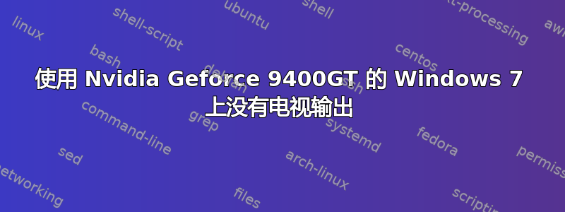 使用 Nvidia Geforce 9400GT 的 Windows 7 上没有电视输出