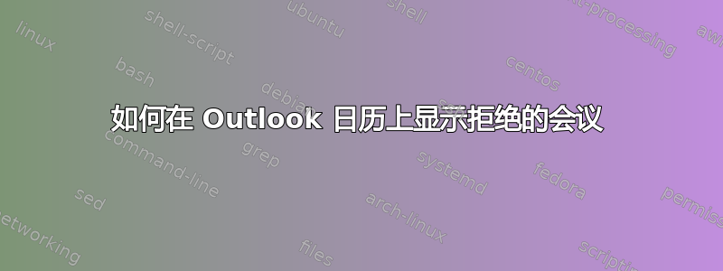 如何在 Outlook 日历上显示拒绝的会议