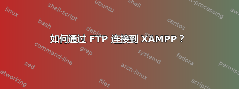 如何通过 FTP 连接到 XAMPP？