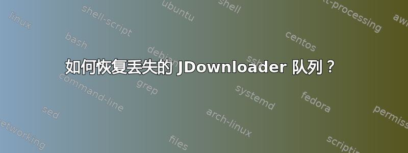 如何恢复丢失的 JDownloader 队列？