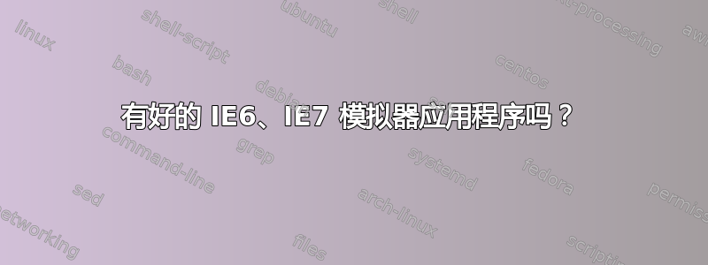 有好的 IE6、IE7 模拟器应用程序吗？