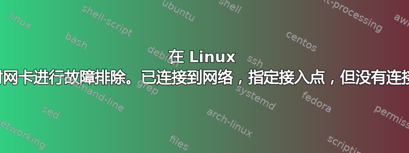 在 Linux 上对网卡进行故障排除。已连接到网络，指定接入点，但没有连接？