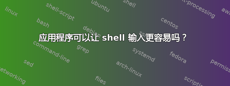 应用程序可以让 shell 输入更容易吗？