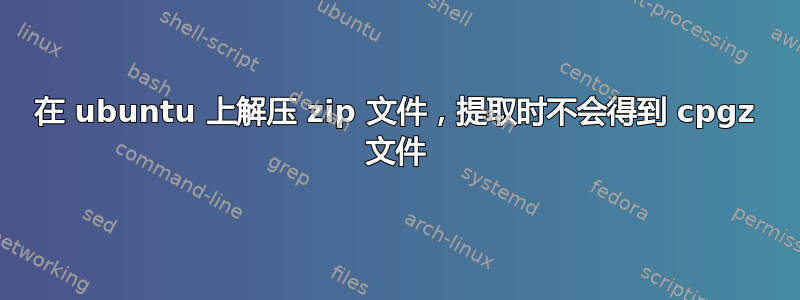 在 ubuntu 上解压 zip 文件，提取时不会得到 cpgz 文件