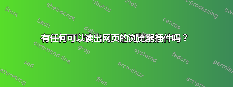 有任何可以读出网页的浏览器插件吗？