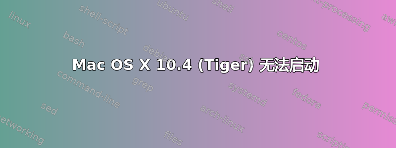 Mac OS X 10.4 (Tiger) 无法启动