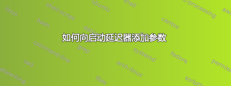 如何向启动延迟器添加参数