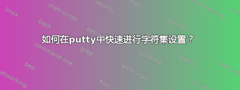 如何在putty中快速进行字符集设置？