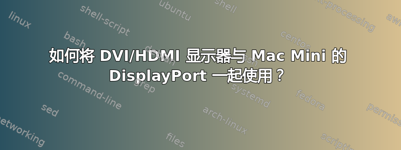 如何将 DVI/HDMI 显示器与 Mac Mini 的 DisplayPort 一起使用？