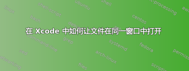 在 Xcode 中如何让文件在同一窗口中打开