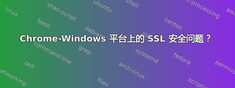 Chrome-Windows 平台上的 SSL 安全问题？