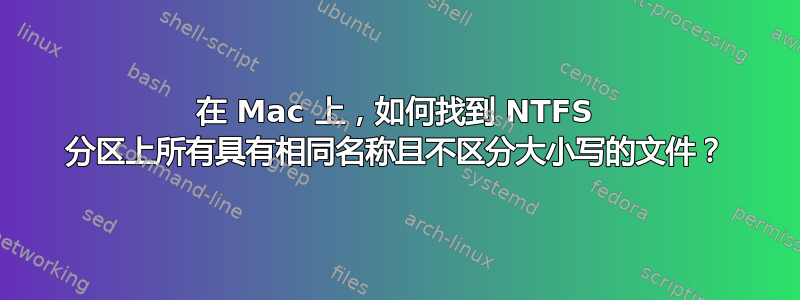 在 Mac 上，如何找到 NTFS 分区上所有具有相同名称且不区分大小写的文件？