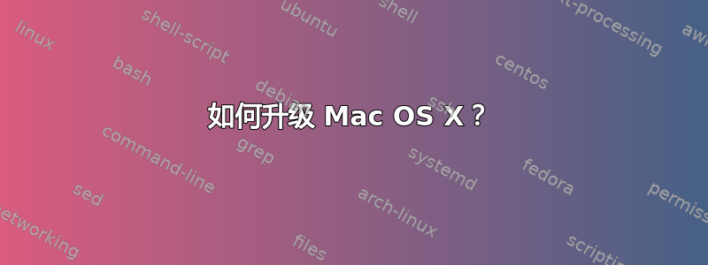 如何升级 Mac OS X？