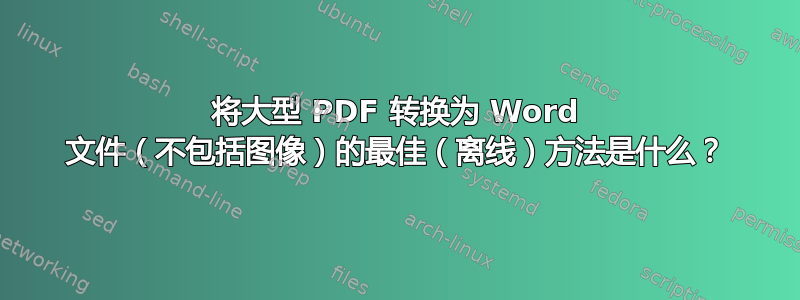 将大型 PDF 转换为 Word 文件（不包括图像）的最佳（离线）方法是什么？