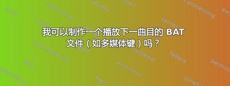 我可以制作一个播放下一曲目的 BAT 文件（如多媒体键）吗？