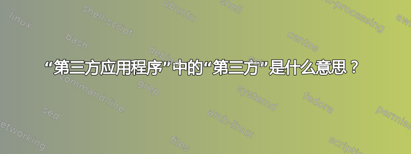 “第三方应用程序”中的“第三方”是什么意思？