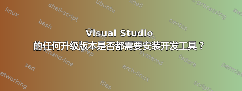 Visual Studio 的任何升级版本是否都需要安装开发工具？