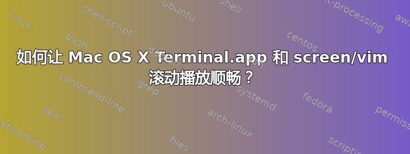 如何让 Mac OS X Terminal.app 和 screen/vim 滚动播放顺畅？