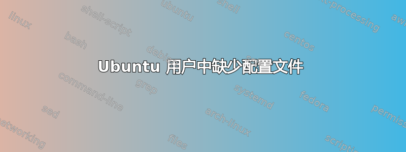 Ubuntu 用户中缺少配置文件