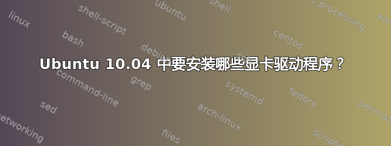 Ubuntu 10.04 中要安装哪些显卡驱动程序？