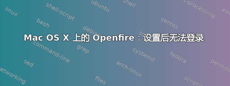 Mac OS X 上的 Openfire：设置后无法登录