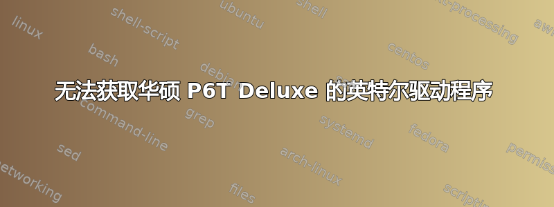 无法获取华硕 P6T Deluxe 的英特尔驱动程序