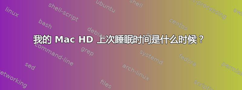 我的 Mac HD 上次睡眠时间是什么时候？