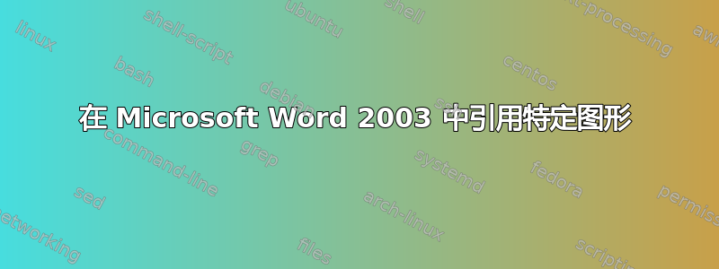 在 Microsoft Word 2003 中引用特定图形