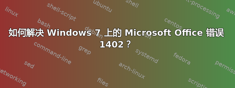 如何解决 Windows 7 上的 Microsoft Office 错误 1402？