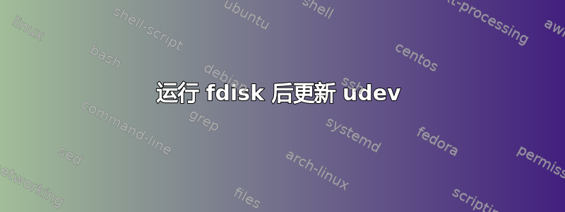 运行 fdisk 后更新 udev