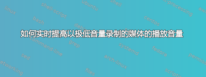 如何实时提高以极低音量录制的媒体的播放音量