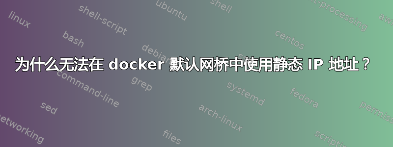 为什么无法在 docker 默认网桥中使用静态 IP 地址？