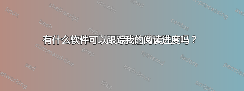 有什么软件可以跟踪我的阅读进度吗？