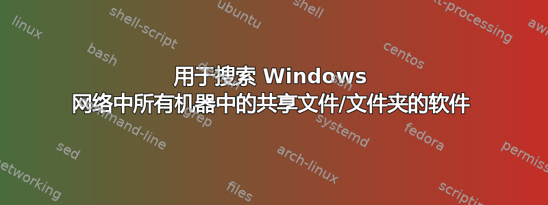 用于搜索 Windows 网络中所有机器中的共享文件/文件夹的软件